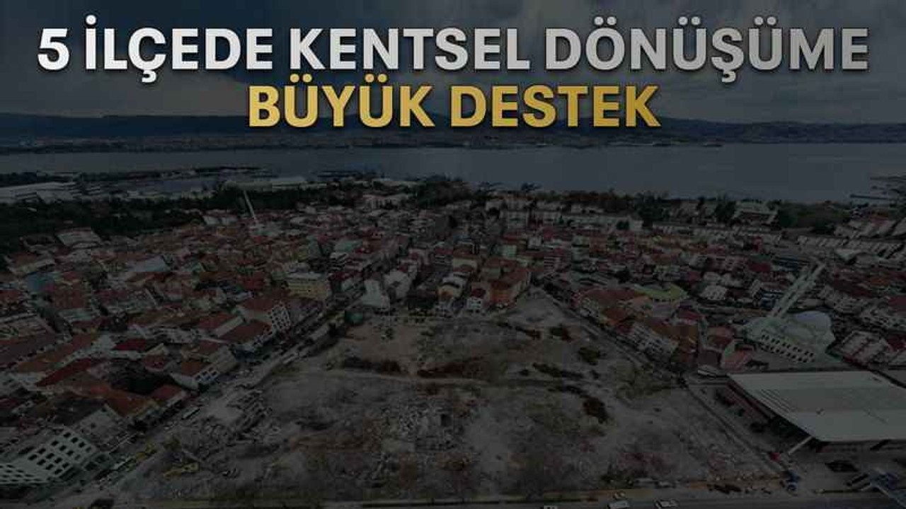 5 ilçede kentsel dönüşüme büyük destek